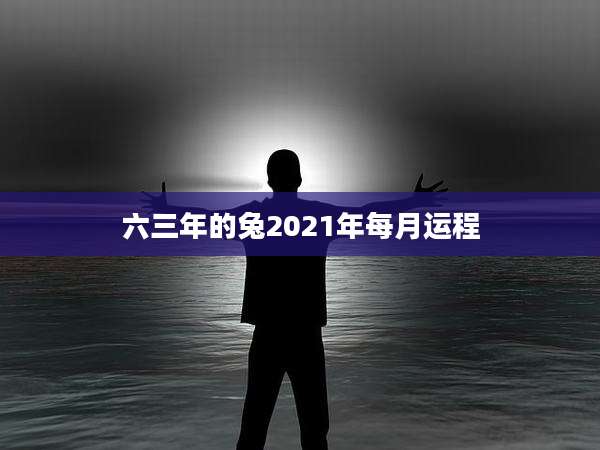 六三年的兔2021年每月运程
