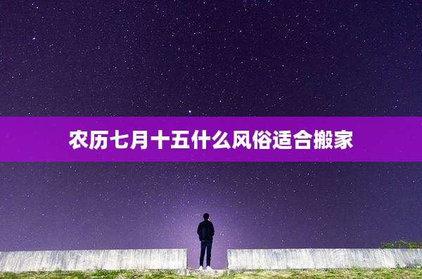 农历七月十五什么风俗适合搬家