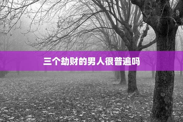 三个劫财的男人很普遍吗
