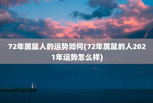 72年属鼠人的运势如何(72年属鼠的人2021年运势怎么样)