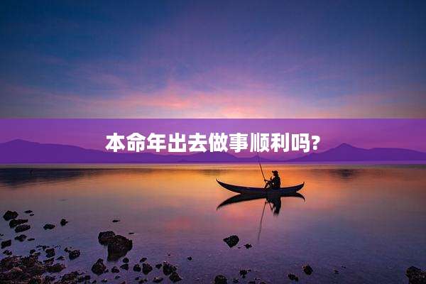本命年出去做事顺利吗?