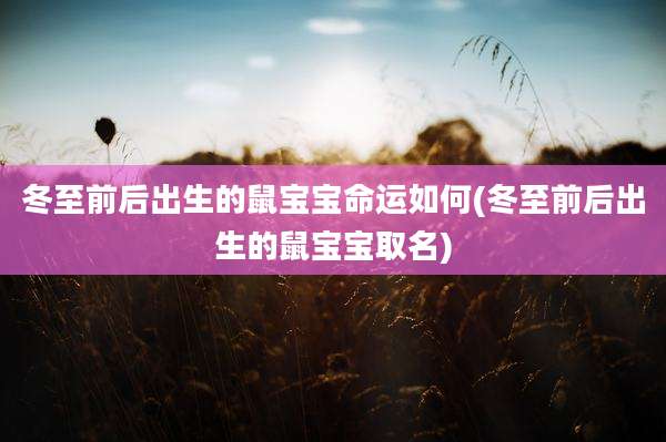冬至前后出生的鼠宝宝命运如何(冬至前后出生的鼠宝宝取名)