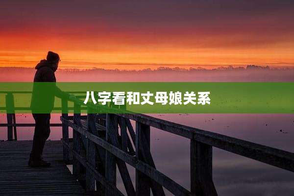 八字看和丈母娘关系