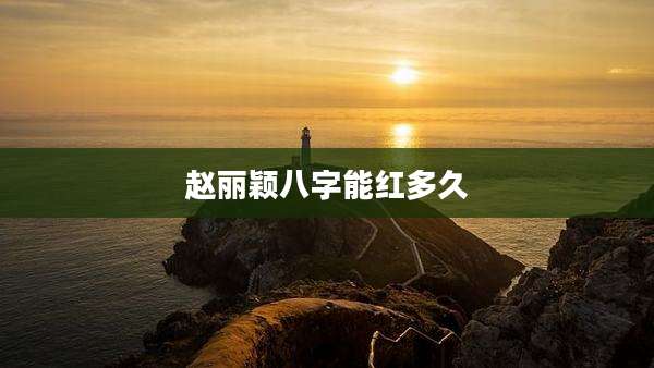 赵丽颖八字能红多久