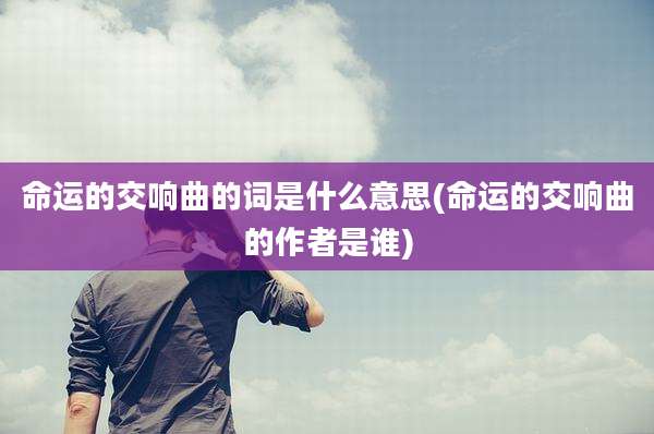 命运的交响曲的词是什么意思(命运的交响曲的作者是谁)
