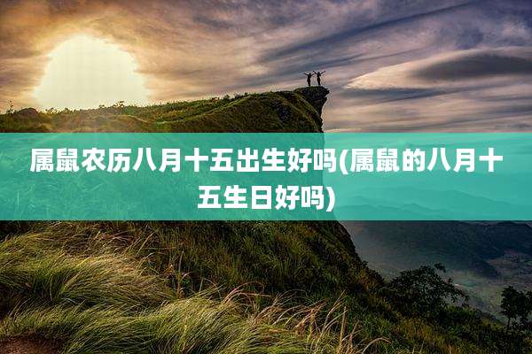 属鼠农历八月十五出生好吗(属鼠的八月十五生日好吗)