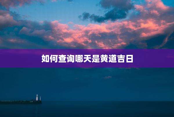 如何查询哪天是黄道吉日