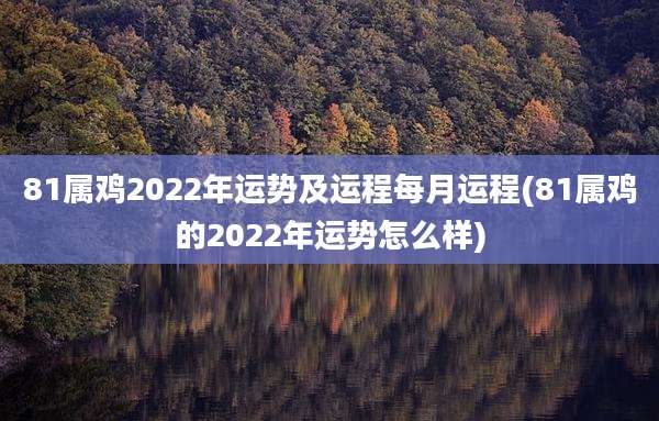 81属鸡2022年运势及运程每月运程(81属鸡的2022年运势怎么样)