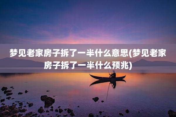 梦见老家房子拆了一半什么意思(梦见老家房子拆了一半什么预兆)