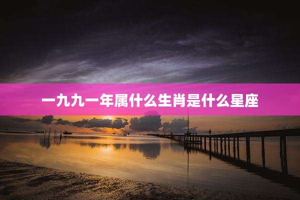一九九一年属什么生肖是什么星座