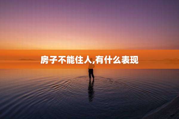 房子不能住人,有什么表现