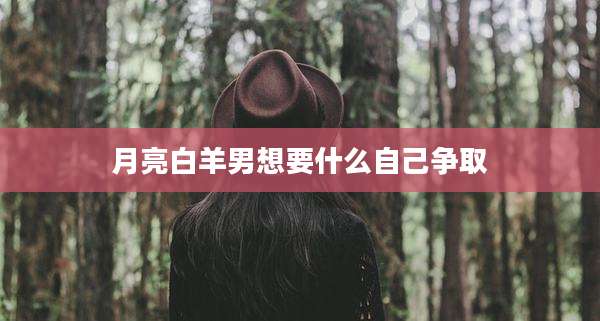 月亮白羊男想要什么自己争取