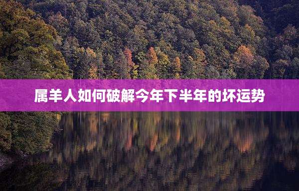 属羊人如何破解今年下半年的坏运势