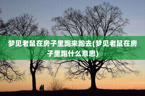梦见老鼠在房子里跑来跑去(梦见老鼠在房子里跑什么意思)