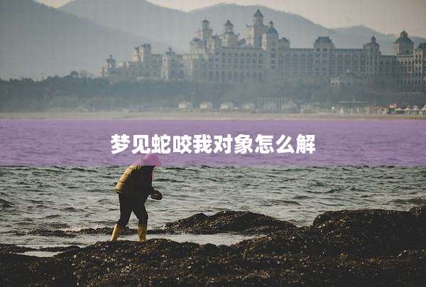 梦见蛇咬我对象怎么解