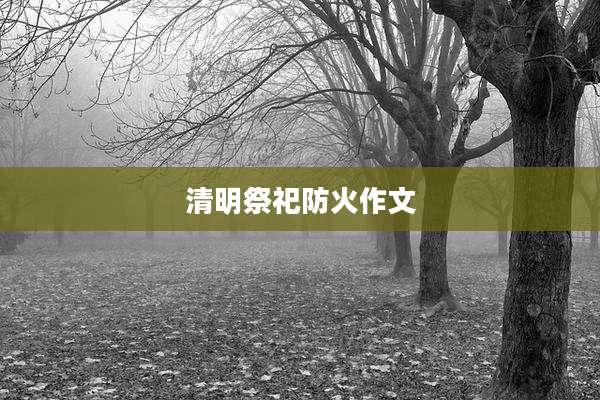 清明祭祀防火作文