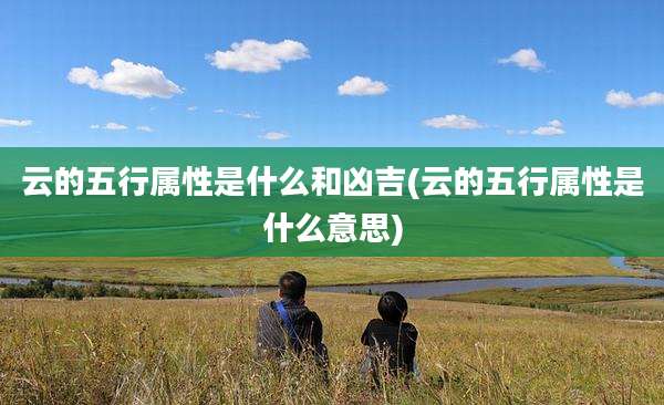 云的五行属性是什么和凶吉(云的五行属性是什么意思)