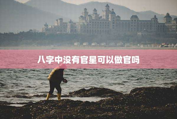八字中没有官星可以做官吗