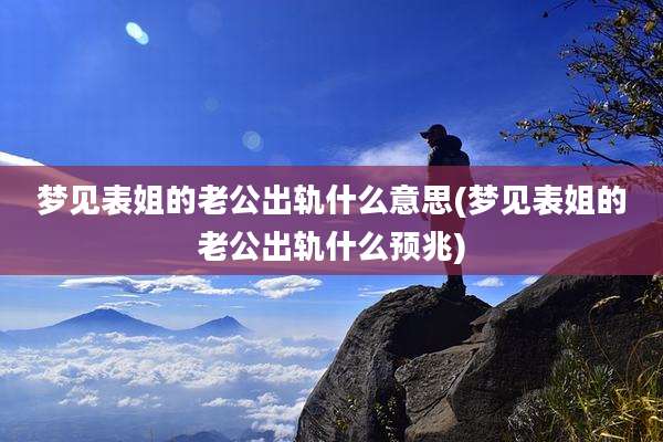 梦见表姐的老公出轨什么意思(梦见表姐的老公出轨什么预兆)