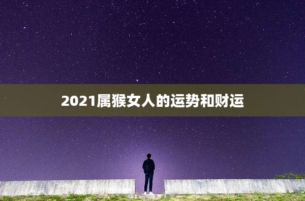 2021属猴女人的运势和财运