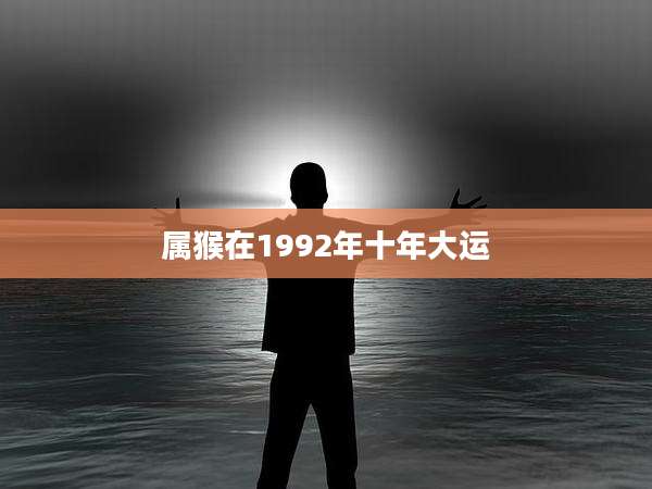 属猴在1992年十年大运