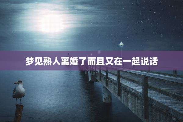 梦见熟人离婚了而且又在一起说话