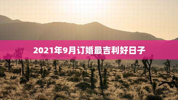 2021年9月订婚最吉利好日子