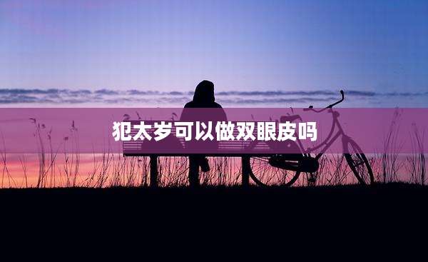 犯太岁可以做双眼皮吗