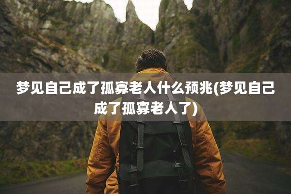 梦见自己成了孤寡老人什么预兆(梦见自己成了孤寡老人了)