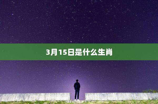 3月15日是什么生肖