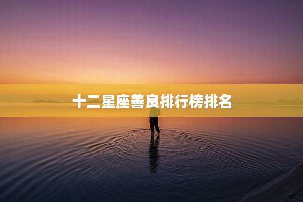 十二星座善良排行榜排名