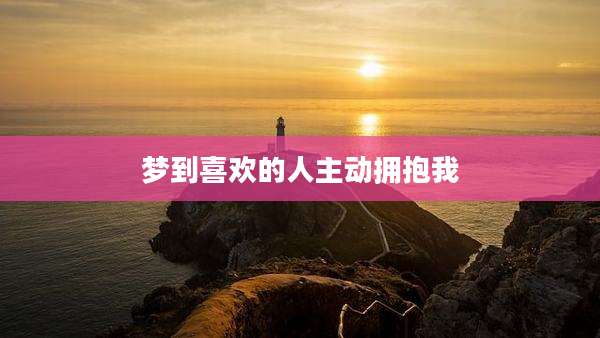 梦到喜欢的人主动拥抱我