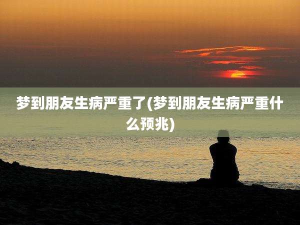 梦到朋友生病严重了(梦到朋友生病严重什么预兆)