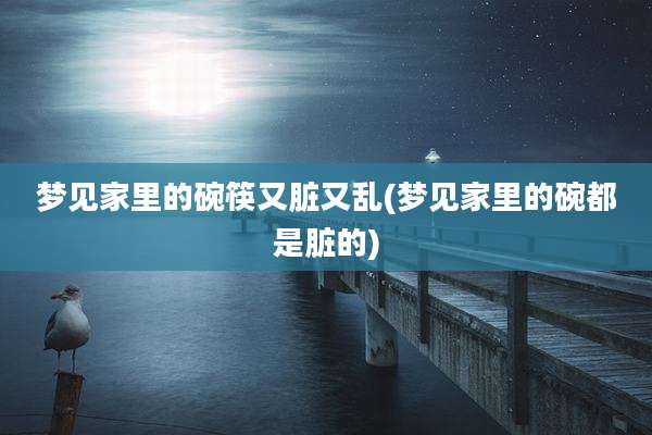 梦见家里的碗筷又脏又乱(梦见家里的碗都是脏的)