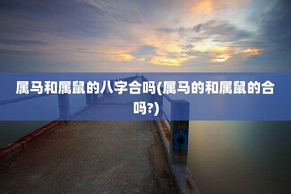属马和属鼠的八字合吗(属马的和属鼠的合吗?)