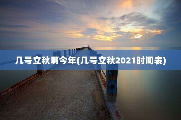 几号立秋啊今年(几号立秋2021时间表)