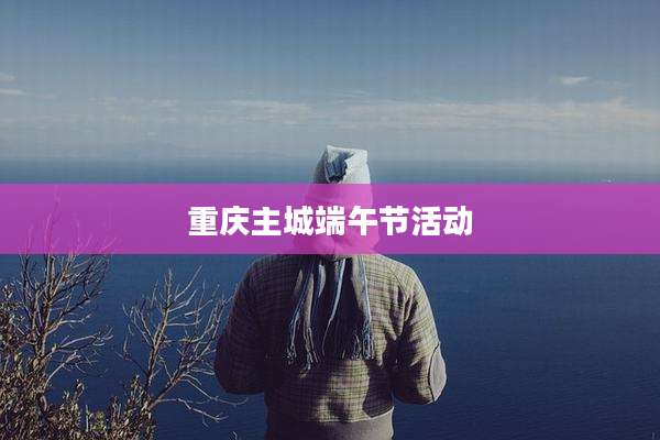 重庆主城端午节活动