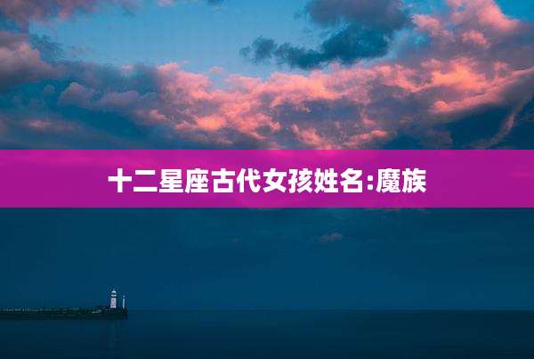 十二星座古代女孩姓名:魔族