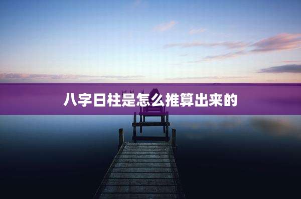 八字日柱是怎么推算出来的