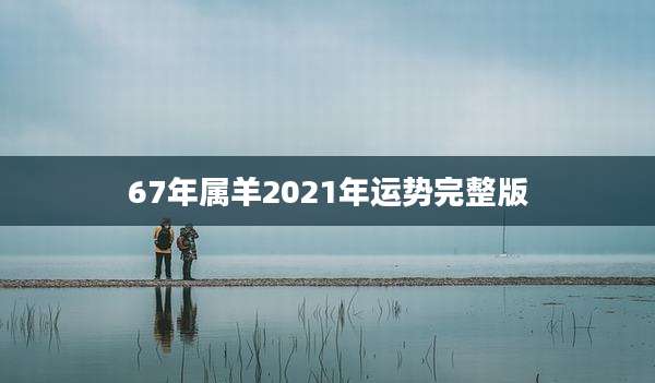 67年属羊2021年运势完整版