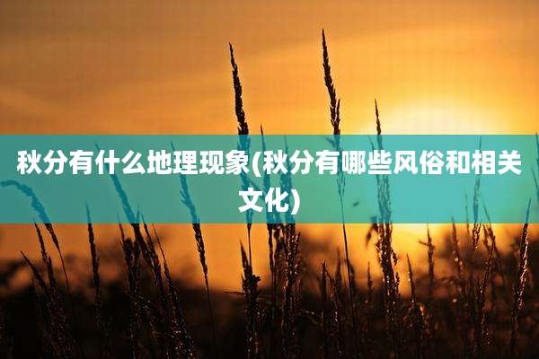 秋分有什么地理现象(秋分有哪些风俗和相关文化)