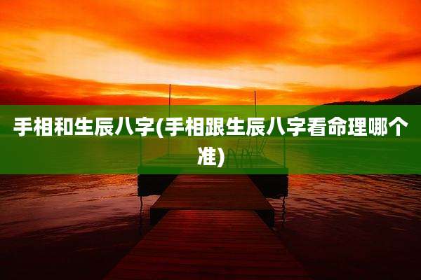 手相和生辰八字(手相跟生辰八字看命理哪个准)