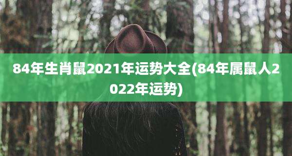 84年生肖鼠2021年运势大全(84年属鼠人2022年运势)
