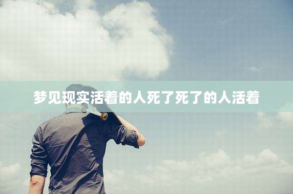 梦见现实活着的人死了死了的人活着