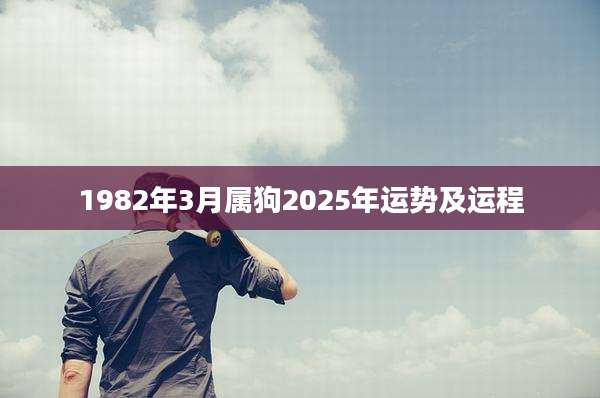 1982年3月属狗2025年运势及运程