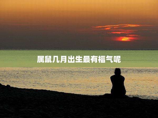 属鼠几月出生最有福气呢