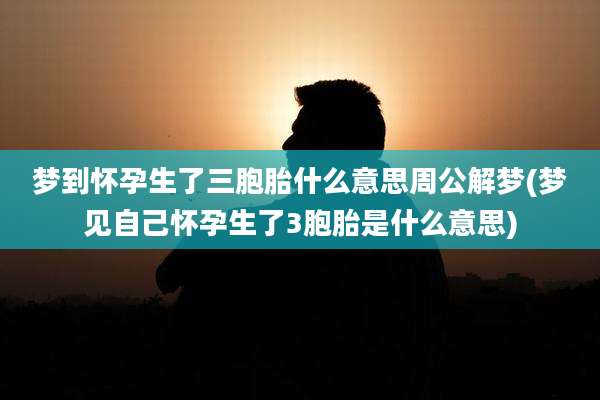 梦到怀孕生了三胞胎什么意思周公解梦(梦见自己怀孕生了3胞胎是什么意思)