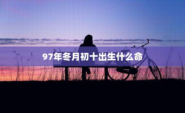 97年冬月初十出生什么命