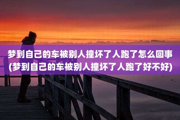 梦到自己的车被别人撞坏了人跑了怎么回事(梦到自己的车被别人撞坏了人跑了好不好)