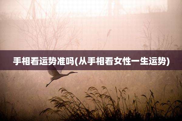 手相看运势准吗(从手相看女性一生运势)